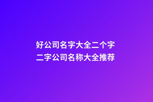 好公司名字大全二个字 二字公司名称大全推荐-第1张-公司起名-玄机派